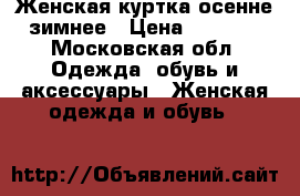 Женская куртка осенне-зимнее › Цена ­ 4 000 - Московская обл. Одежда, обувь и аксессуары » Женская одежда и обувь   